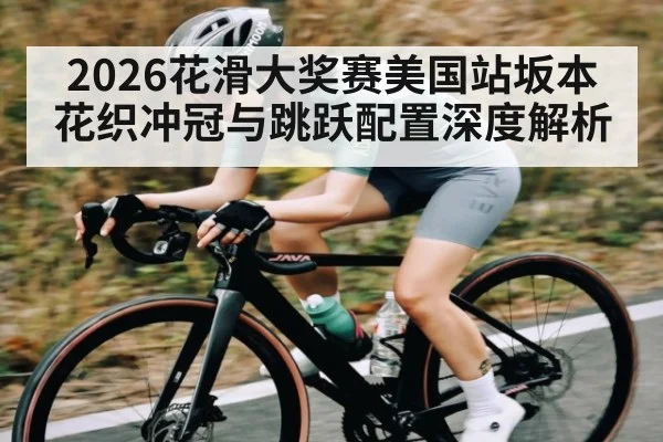 2026花滑大奖赛美国站坂本花织冲冠与跳跃配置深度解析