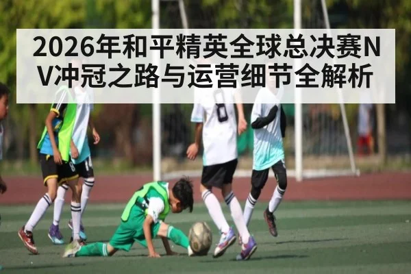 2026年和平精英全球总决赛NV冲冠之路与运营细节全解析